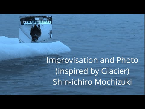 Improvisation and Photo (Inspired by Glacier) Shin-ichiro Mochizuki